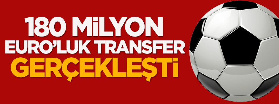 180 milyon euro'luk transfer!