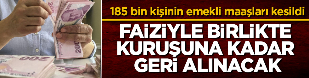 185 bin kişinin emekli maaşları kesildi! Faiziyle birlikte kuruşuna kadar geri alınacak
