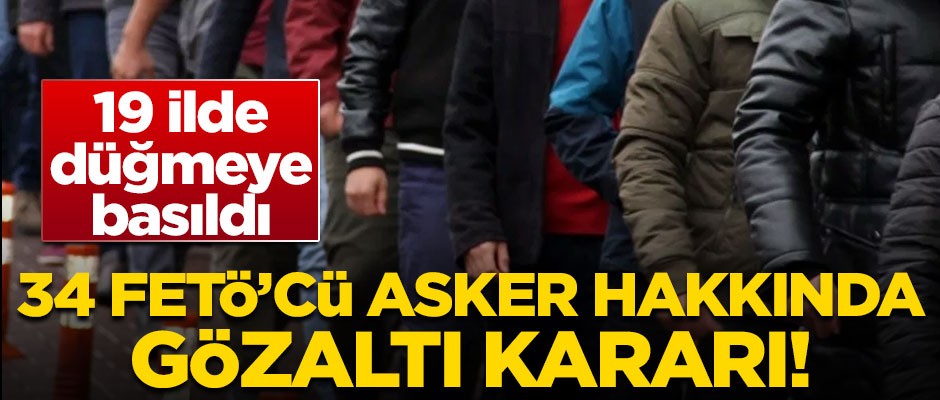 19 ilde düğmeye basıldı! 34 FETÖ'cü asker için gözaltı kararı