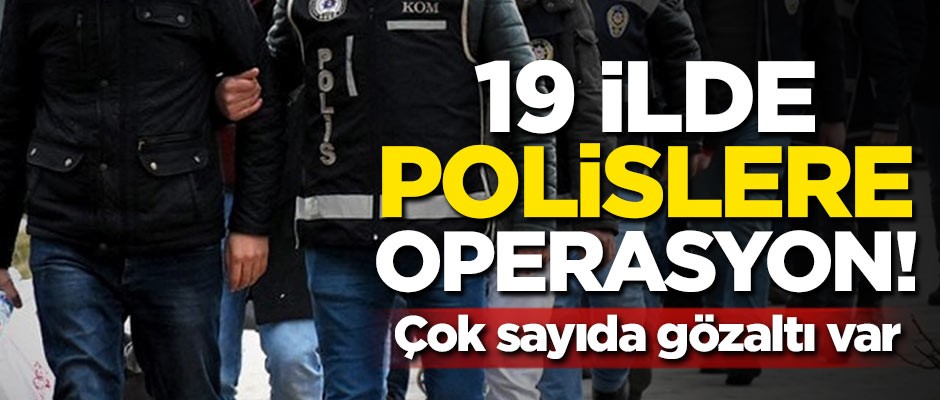19 ilde polislere FETÖ operasyonu!