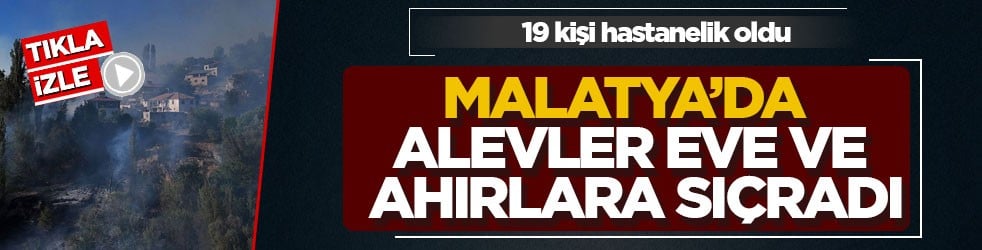 19 kişi hastanelik oldu! Malatya’da alevler eve ve ahırlara sıçradı