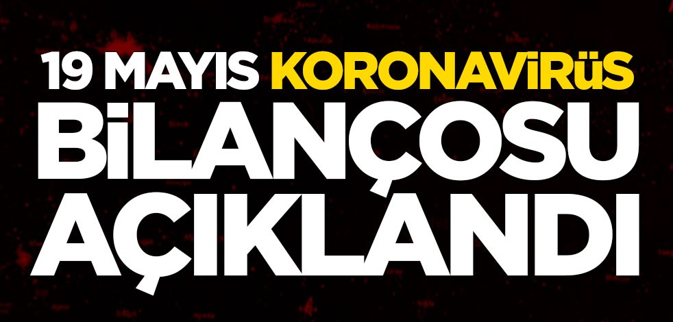 19 Mayıs koronavirüs bilançosu belli oldu