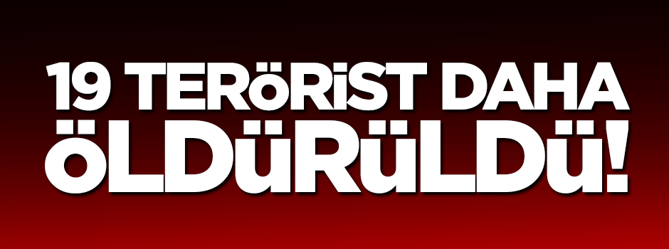 19 terörist daha öldürüldü