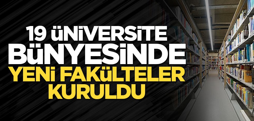 19 üniversite bünyesinde yeni fakülteler kuruldu