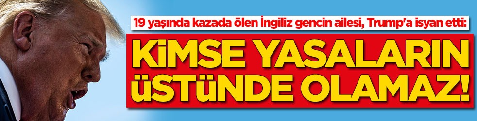 19 yaşında kazada ölen İngiliz gencin ailesi, Trump'a isyan etti: Kimse yasaların üstünde olamaz