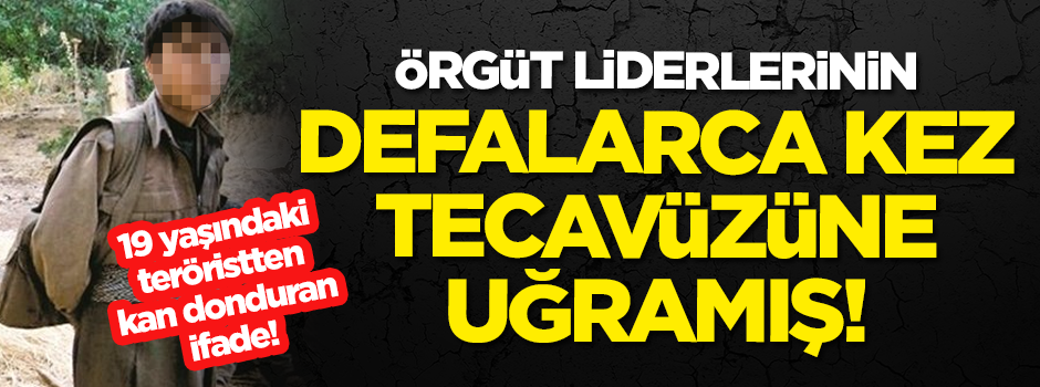 19 yaşındaki teröristten kan donduran ifade! Örgüt liderlerinin defalarca kez tecavüzüne uğramış