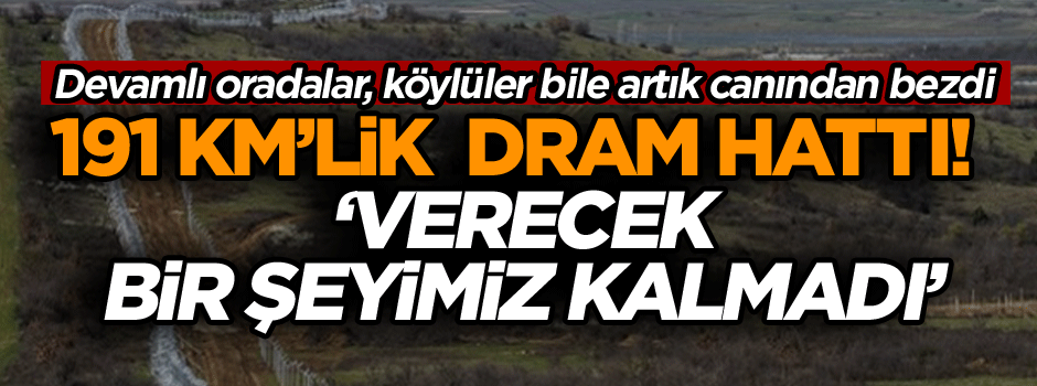 191 KM’lik dram hattı! Devamlı oradalar, köylüler bile artık canından bezdi: Verecek bir şeyimiz kalmadı