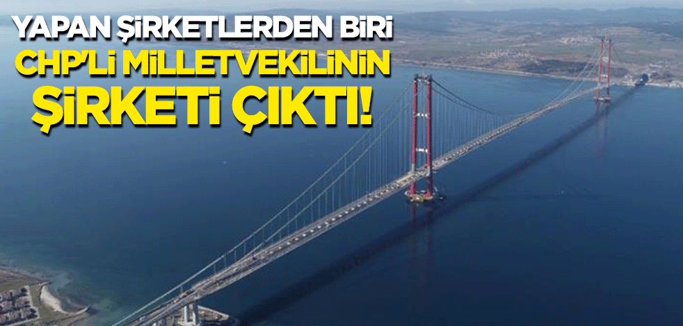 1915 Çanakkale Köprüsü'nü yapan şirketlerden biri CHP'li milletvekilinin şirketi çıktı!