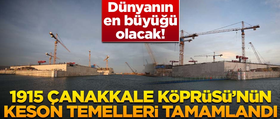 1915 Çanakkale Köprüsü'nün dev keson temelleri tamamlandı