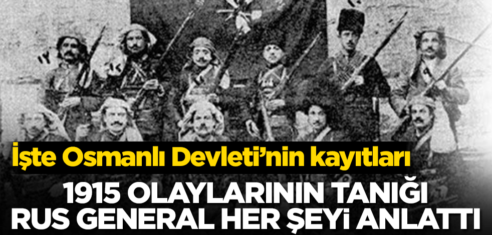 1915 olaylarının tanığı Rus General her şeyi anlattı! İşte Osmanlı Devleti’nin kayıtları