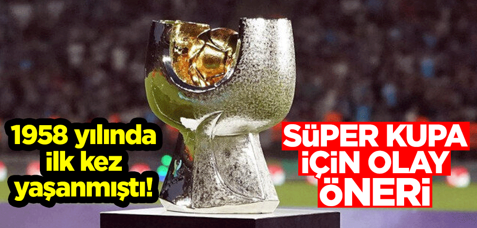 1958 yılında ilk kez yaşanmıştı! Süper Kupa için olay öneri
