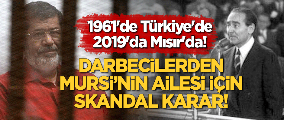 1961'de Türkiye'de, 2019'da Mısır'da! Darbecilerden Mursi'nin ailesi için skandal karar!