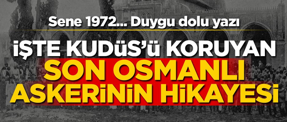 1972’de, son Osmanlı askeri Mescid-i Aksa’da nöbette! Duygu dolu yazı...