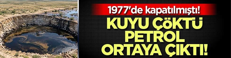 1977'de kapatılmıştı! Kuyu çöktü petrol ortaya çıktı!