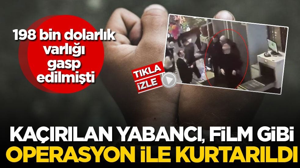 198 bin dolarlık varlığı gasp edilmişti! Kaçırılan yabancı, film gibi operasyon ile kurtarıldı