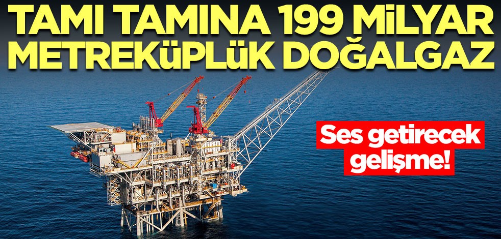 199 milyar metreküplük doğalgaz! Ses getirecek gelişme