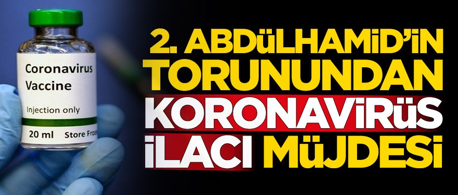 2. Abdülhamid'in torunundan koronavirüs ilacı müjdesi