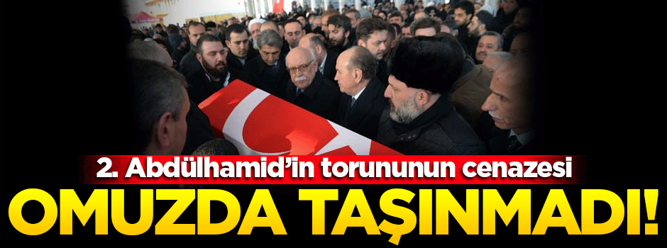 2. Abdülhamid'in torununun cenazesi omuzda taşınmadı!