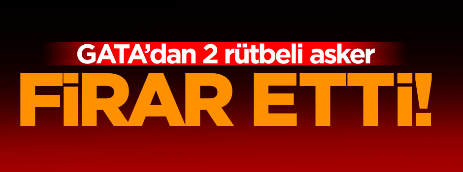 2 asker GATA'dan firar etti!