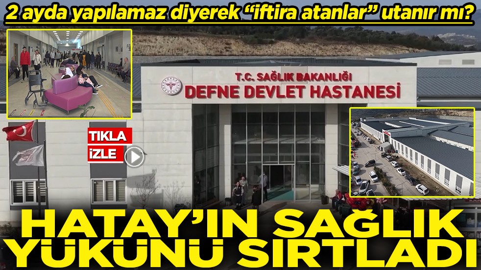 2 ayda yapılamaz diyerek "iftira atanlar" utanır mı? Hatay'ın sağlık yükünü sırtladı