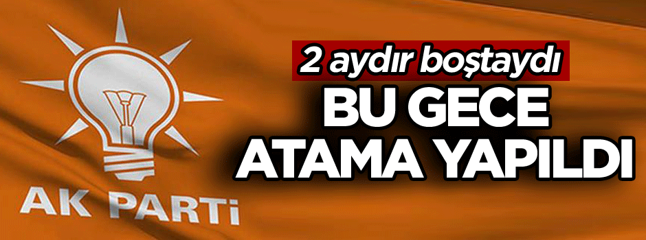 2 aydır boştaydı: Bu gece atama yapıldı