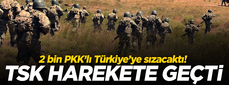 2 bin teröristi Türkiye'ye sızdıracaklardı! TSK harekete geçti