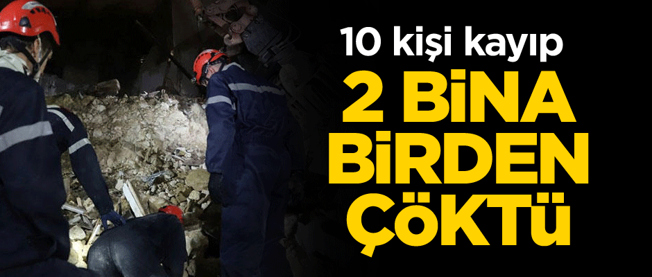 2 bina birden çöktü... 10 kişi kayıp