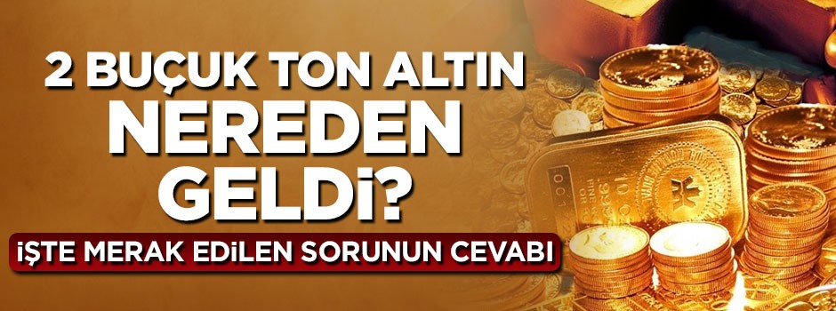 2 buçuk ton altın nereden geldi? İşte cevabı
