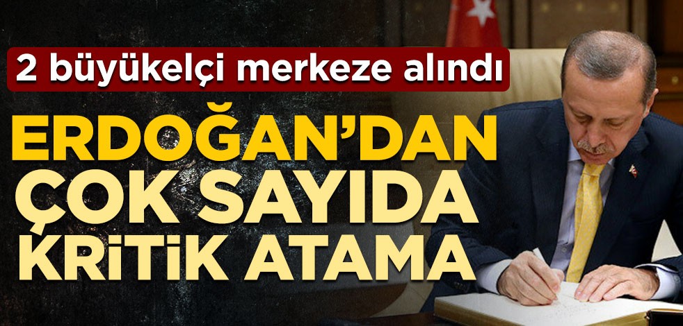 2 büyükelçi merkeze alındı! Cumhurbaşkanı Erdoğan’dan çok sayıda kritik atama