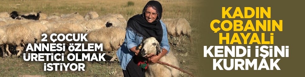 2 çocuk annesi Özlem üretici olmak istiyor: Kadın çobanın hayali kendi işini kurmak