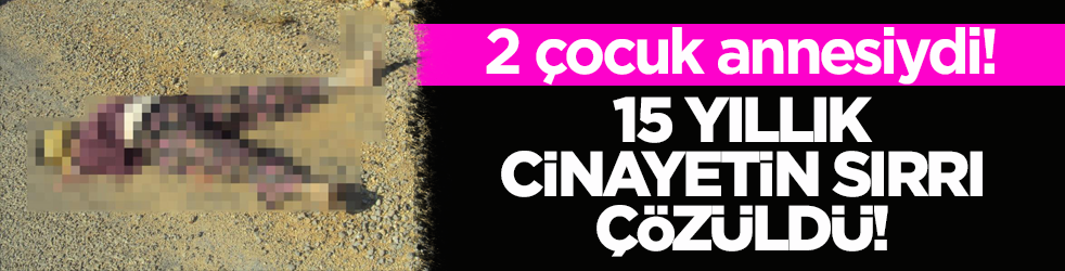 2 çocuk annesiydi! 15 yıllık cinayetin sırrı çözüldü