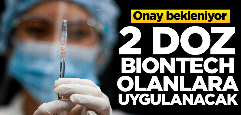 2 doz BioNTech olanlara yapılacak! Onay bekleniyor