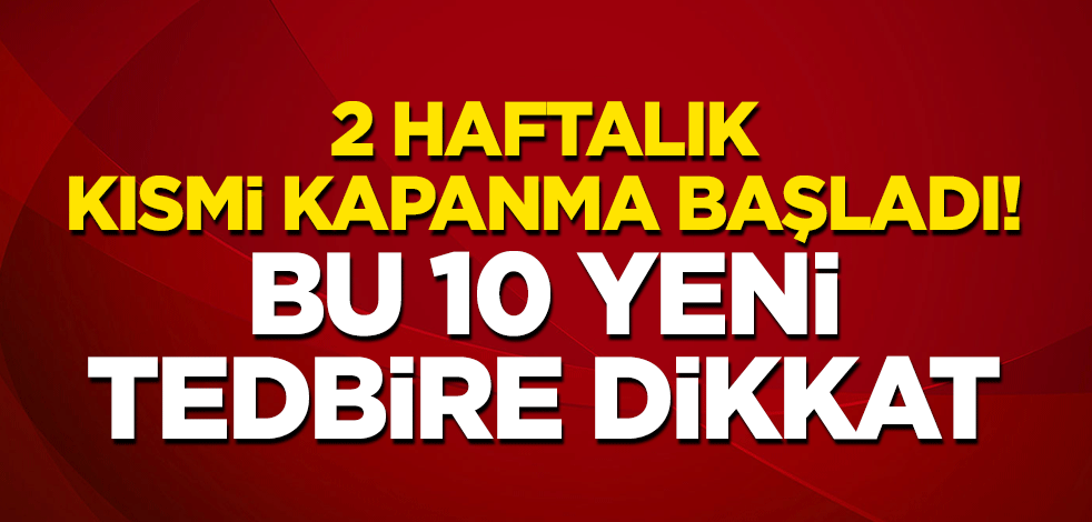 2 haftalık kısmi kapanma başladı! Bu 10 yeni tedbire dikkat