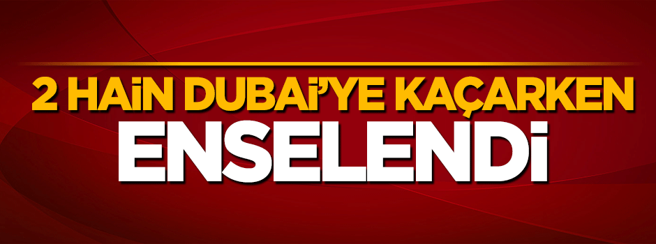 2 hain Dubai'ye kaçarken enselendi