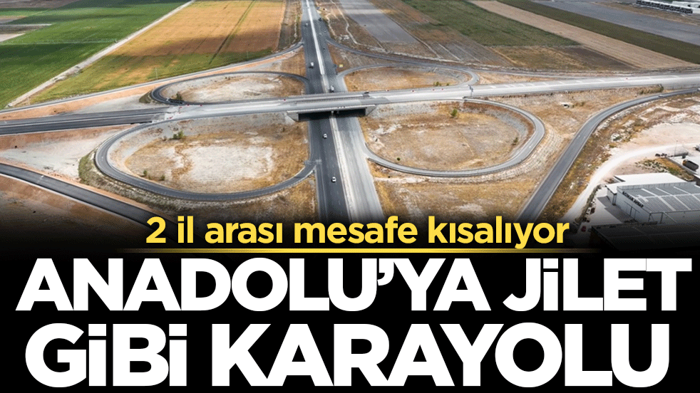 2 il arası mesafe kısalıyor: Anadolu'ya jilet gibi karayolu!