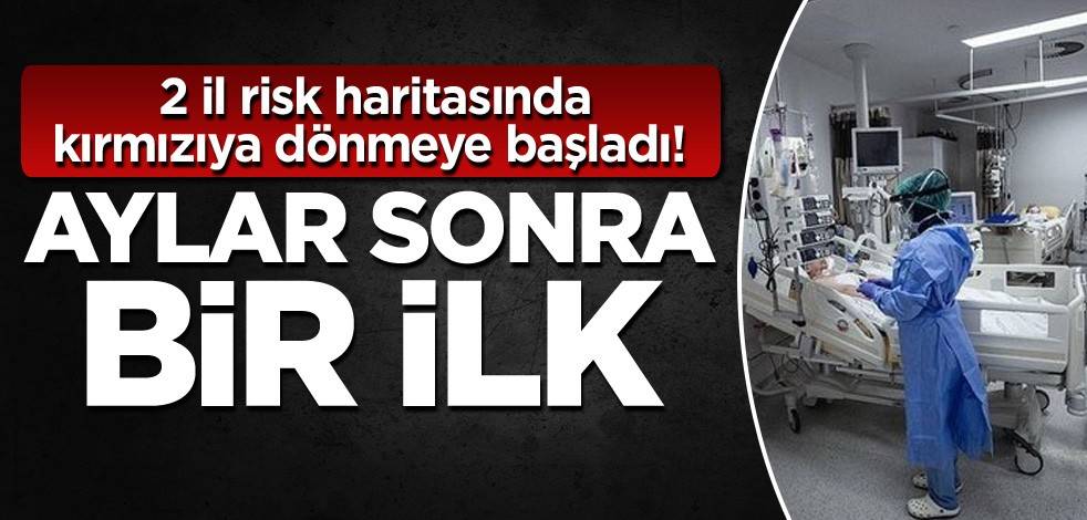 2 il risk haritasında kırmızıya dönmeye başladı! Aylar sonra bir ilk