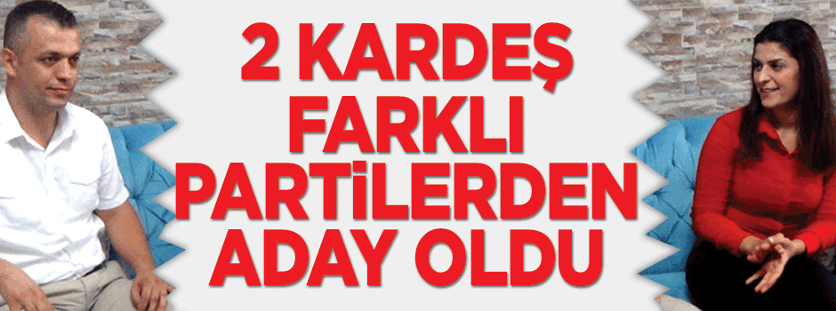 2 kardeş 2 farklı partiden aday oldu