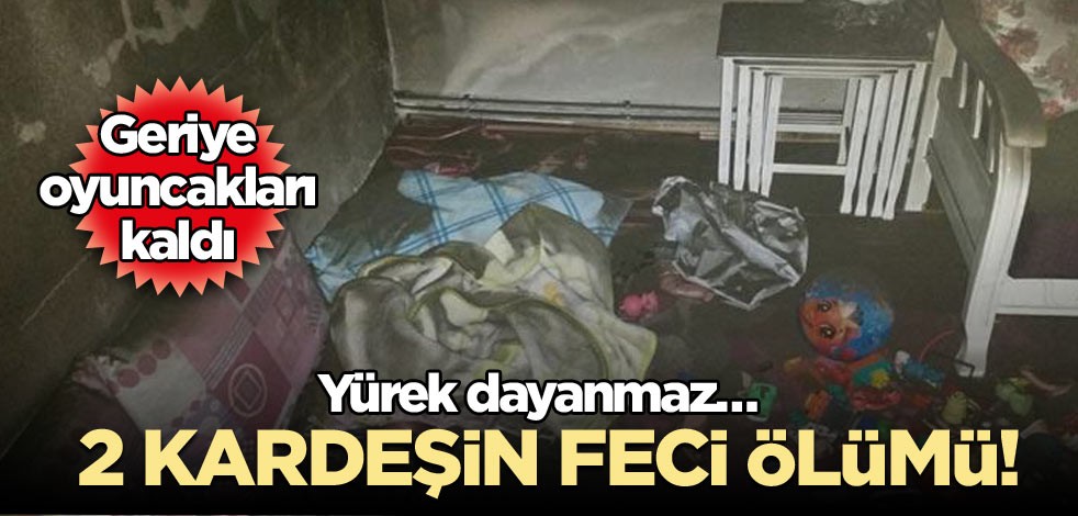 2 kardeşin feci ölümü! Yürek dayanmaz… Geriye oyuncakları kaldı