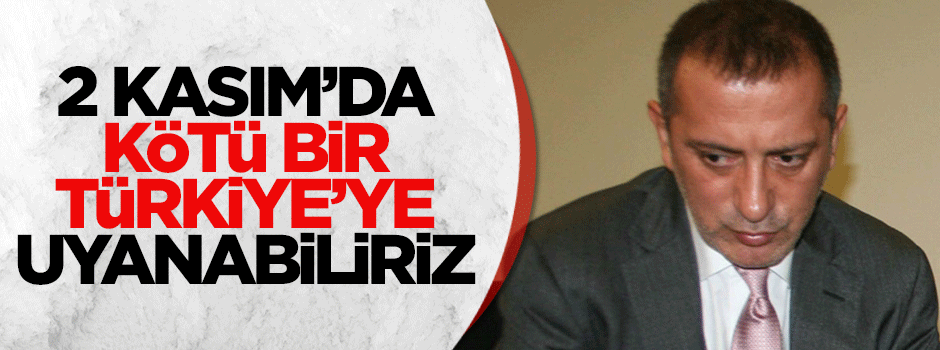 2 Kasım sabahı çok kötü bir Türkiye’ye uyanabiliriz