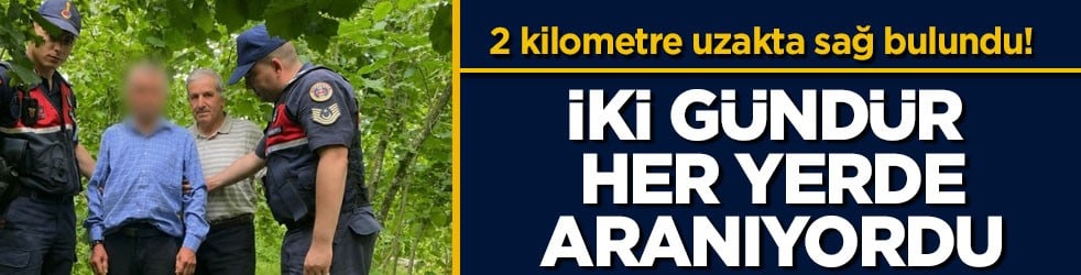2 kilometre uzakta sağ bulundu! İki gündür her yerde aranıyordu