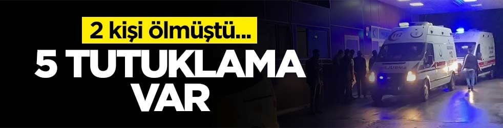 2 kişi ölmüştü... 5 tutuklama var