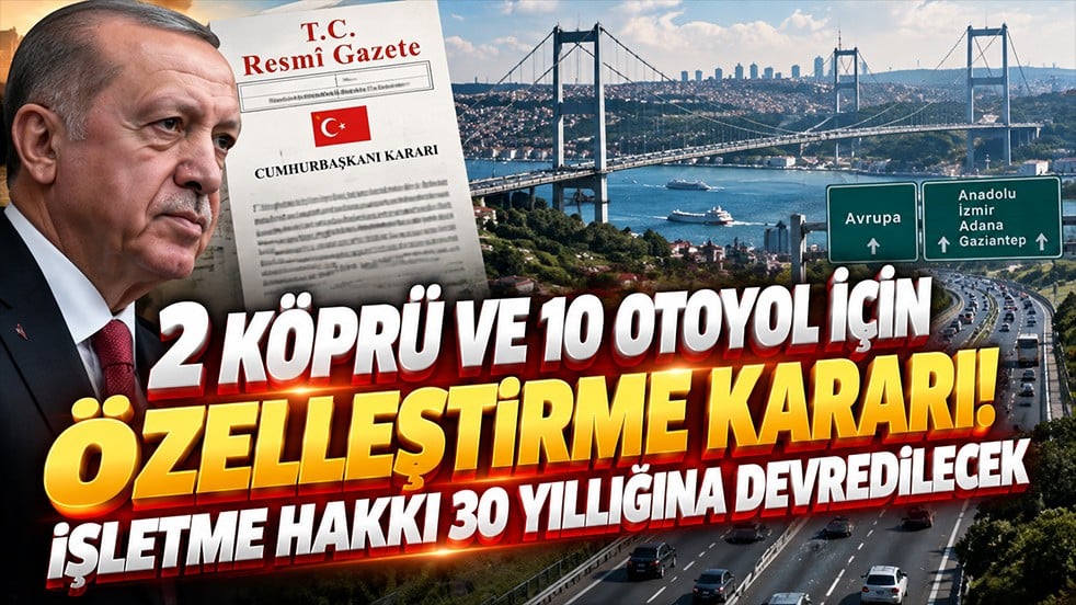 2 köprü ve 10 otoyol için özelleştirme kararı! İşletme hakkı 30 yıllığına devredilecek
