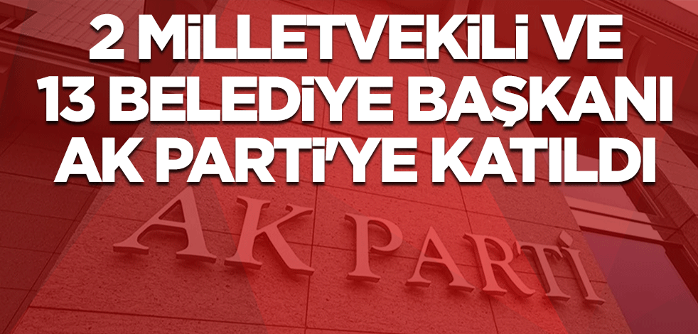 2 milletvekili ve 13 belediye başkanı AK Parti'ye katıldı