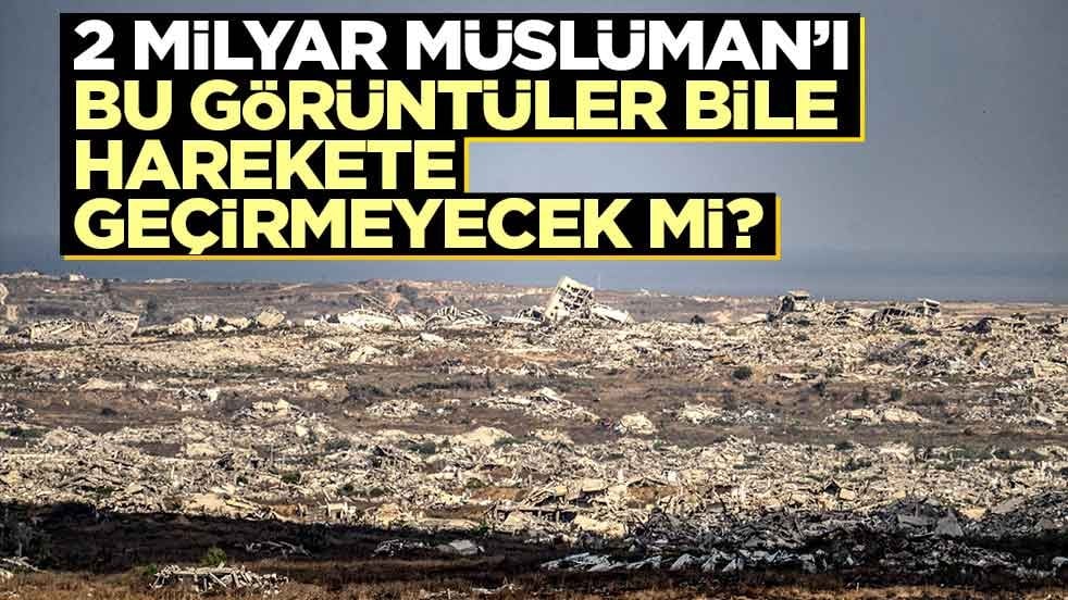 2 milyar Müslüman'ı bu görüntüler bile harekete geçirmeyecek mi?