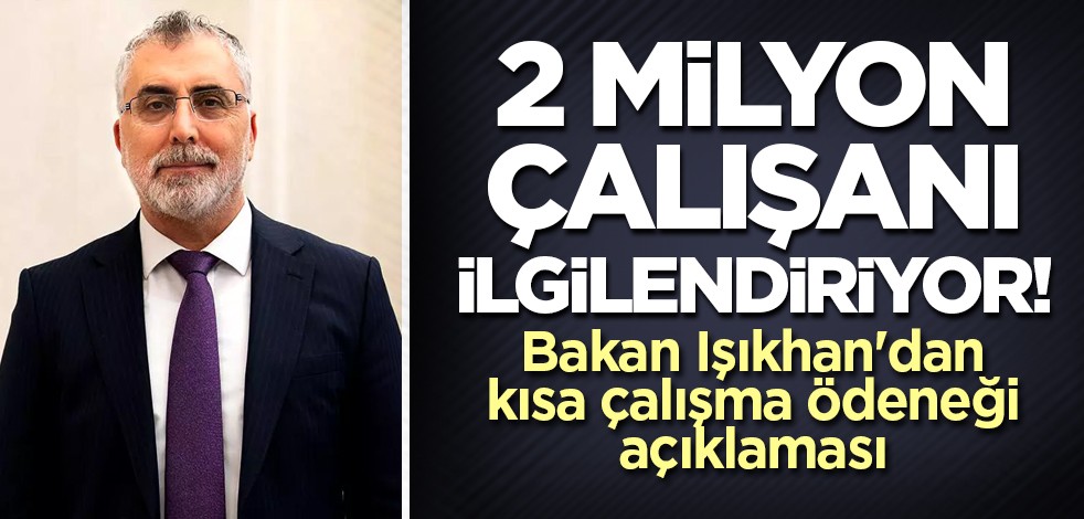 2 milyon çalışanı ilgilendiriyor! Bakan Işıkhan'dan kısa çalışma ödeneği açıklaması