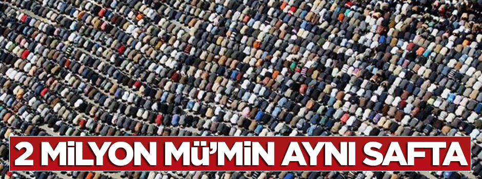 2 milyon Müslüman aynı safta!