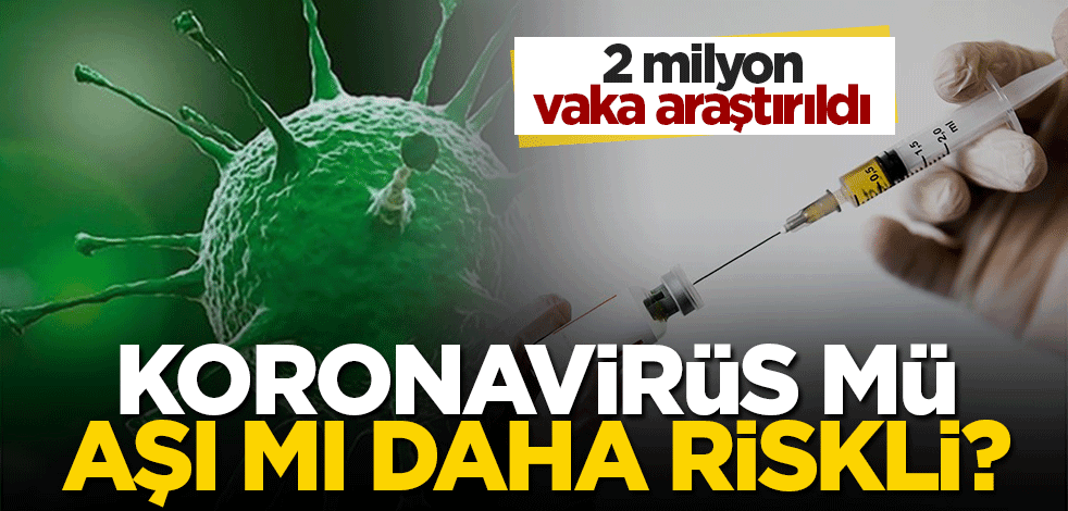 2 milyon vaka incelendi: Aşı mı, koronavirüs mü daha riskli?