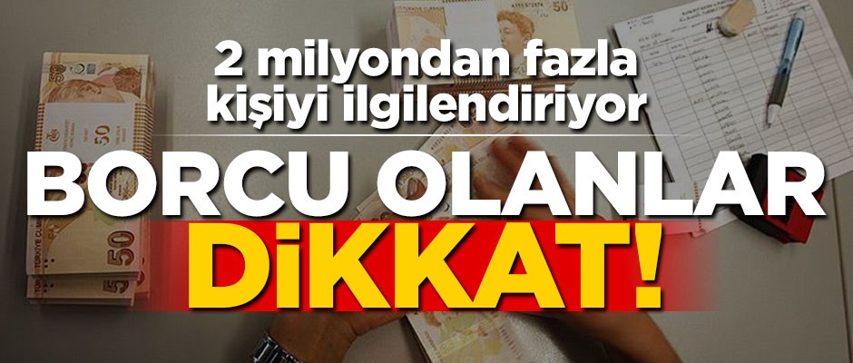 2 milyondan fazla kişiyi ilgilendiriyor... Borcu olanlar, dikkat!
