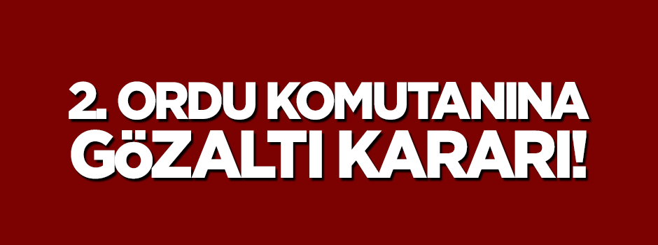 2. Ordu Komutanına gözaltı!