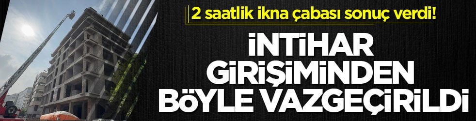 2 saatlik ikna çabası sonuç verdi! İntihar girişiminden böyle vazgeçirildi